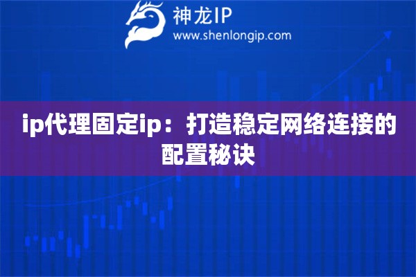 詳細(xì)閱讀:ip代理固定ip:打造穩(wěn)定網(wǎng)絡(luò)連接的配置秘訣 ip代理固定ip:打造穩(wěn)定網(wǎng)絡(luò)連接的配置秘訣