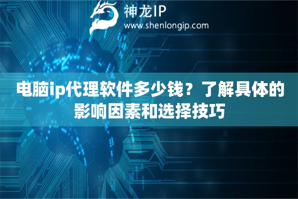 電腦ip代理軟件多少錢(qián)？了解具體的影響因素和選擇技巧
