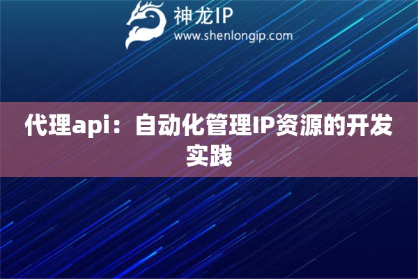 詳細(xì)閱讀:代理api:自動(dòng)化管理IP資源的開(kāi)發(fā)實(shí)踐 代理api:自動(dòng)化管理IP資源的開(kāi)發(fā)實(shí)踐