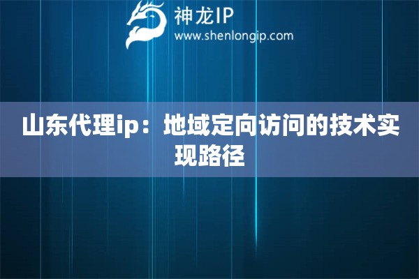 詳細(xì)閱讀:山東代理ip:地域定向訪問(wèn)的技術(shù)實(shí)現(xiàn)路徑 山東代理ip:地域定向訪問(wèn)的技術(shù)實(shí)現(xiàn)路徑