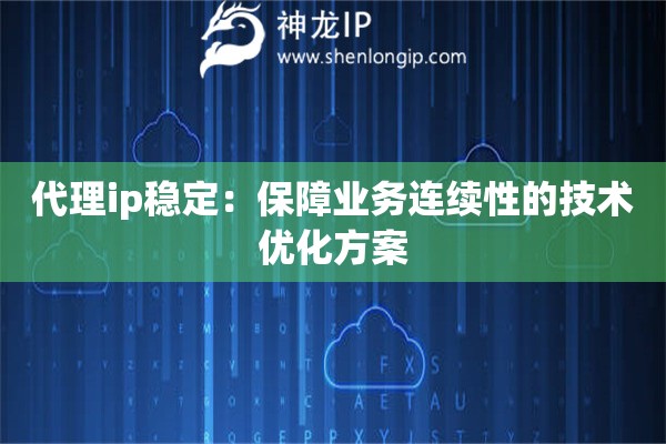 代理ip穩(wěn)定：保障業(yè)務(wù)連續(xù)性的技術(shù)優(yōu)化方案