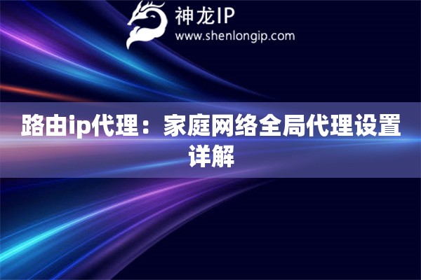 路由ip代理：家庭網(wǎng)絡(luò)全局代理設(shè)置詳解