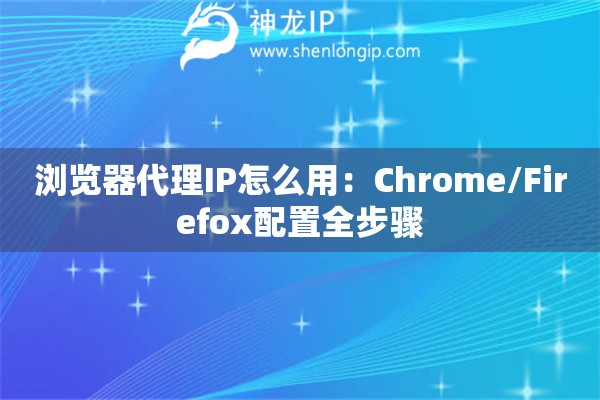 詳細(xì)閱讀:瀏覽器代理IP怎么用:Chrome/Firefox配置全步驟 瀏覽器代理IP怎么用:Chrome/Firefox配置全步驟