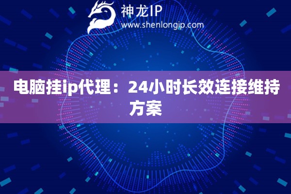 詳細(xì)閱讀:電腦掛ip代理:24小時(shí)長(zhǎng)效連接維持方案 電腦掛ip代理:24小時(shí)長(zhǎng)效連接維持方案