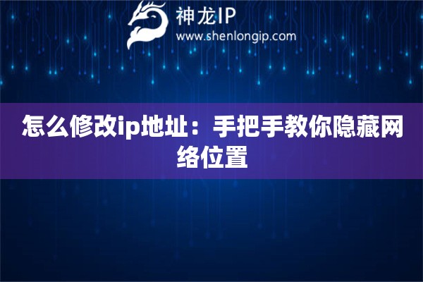 詳細(xì)閱讀:怎么修改ip地址:手把手教你隱藏網(wǎng)絡(luò)位置 怎么修改ip地址:手把手教你隱藏網(wǎng)絡(luò)位置