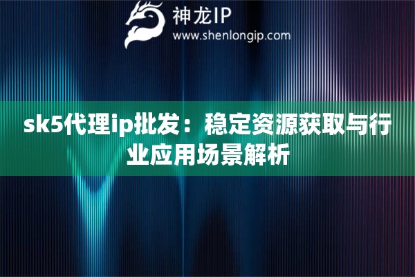 詳細(xì)閱讀:sk5代理ip批發(fā):穩(wěn)定資源獲取與行業(yè)應(yīng)用場(chǎng)景解析 sk5代理ip批發(fā):穩(wěn)定資源獲取與行業(yè)應(yīng)用場(chǎng)景解析