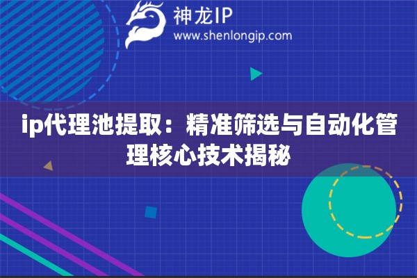 詳細(xì)閱讀:ip代理池提?。壕珳?zhǔn)篩選與自動(dòng)化管理核心技術(shù)揭秘 ip代理池提取:精準(zhǔn)篩選與自動(dòng)化管理核心技術(shù)揭秘