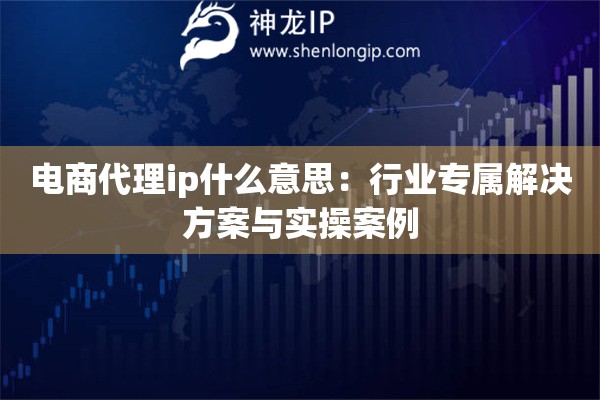 詳細(xì)閱讀:電商代理ip什么意思:行業(yè)專屬解決方案與實(shí)操案例 電商代理ip什么意思:行業(yè)專屬解決方案與實(shí)操案例