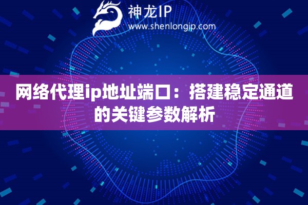 詳細(xì)閱讀:網(wǎng)絡(luò)代理ip地址端口:搭建穩(wěn)定通道的關(guān)鍵參數(shù)解析 網(wǎng)絡(luò)代理ip地址端口:搭建穩(wěn)定通道的關(guān)鍵參數(shù)解析