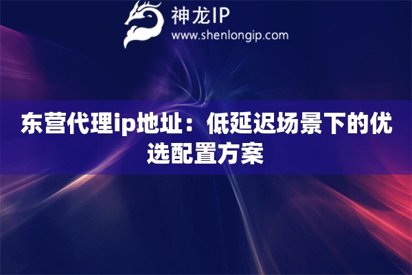 詳細(xì)閱讀:東營代理ip地址:低延遲場景下的優(yōu)選配置方案 東營代理ip地址:低延遲場景下的優(yōu)選配置方案