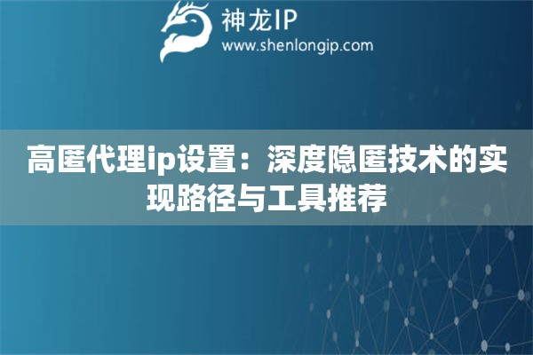 詳細(xì)閱讀:高匿代理ip設(shè)置:深度隱匿技術(shù)的實(shí)現(xiàn)路徑與工具推薦 高匿代理ip設(shè)置:深度隱匿技術(shù)的實(shí)現(xiàn)路徑與工具推薦