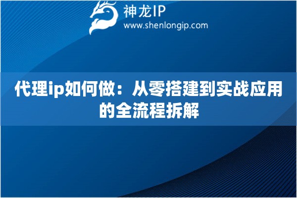 詳細(xì)閱讀:代理ip如何做:從零搭建到實(shí)戰(zhàn)應(yīng)用的全流程拆解 代理ip如何做:從零搭建到實(shí)戰(zhàn)應(yīng)用的全流程拆解