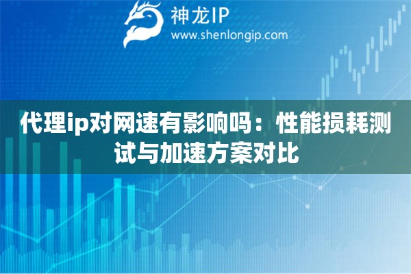 詳細(xì)閱讀:代理ip對網(wǎng)速有影響嗎:性能損耗測試與加速方案對比 代理ip對網(wǎng)速有影響嗎:性能損耗測試與加速方案對比