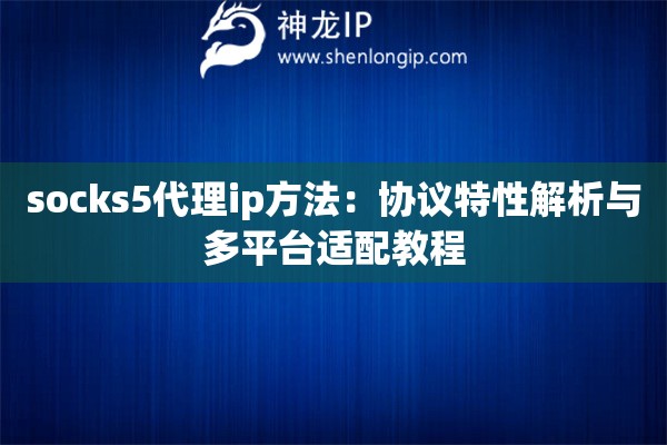 詳細(xì)閱讀:socks5代理ip方法:協(xié)議特性解析與多平臺(tái)適配教程 socks5代理ip方法:協(xié)議特性解析與多平臺(tái)適配教程