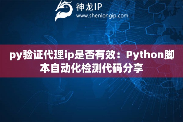 詳細(xì)閱讀:py驗(yàn)證代理ip是否有效:Python腳本自動(dòng)化檢測(cè)代碼分享 py驗(yàn)證代理ip是否有效:Python腳本自動(dòng)化檢測(cè)代碼分享