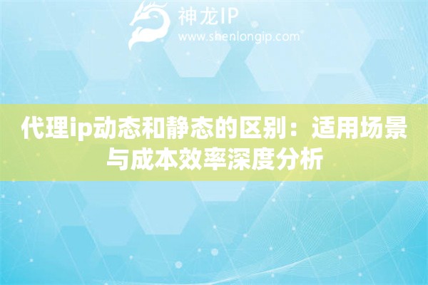 詳細(xì)閱讀:代理ip動(dòng)態(tài)和靜態(tài)的區(qū)別:適用場(chǎng)景與成本效率深度分析 代理ip動(dòng)態(tài)和靜態(tài)的區(qū)別:適用場(chǎng)景與成本效率深度分析