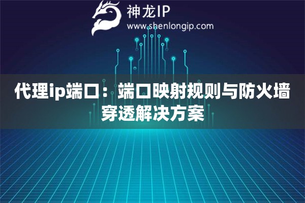 詳細(xì)閱讀:代理ip端口:端口映射規(guī)則與防火墻穿透解決方案 代理ip端口:端口映射規(guī)則與防火墻穿透解決方案