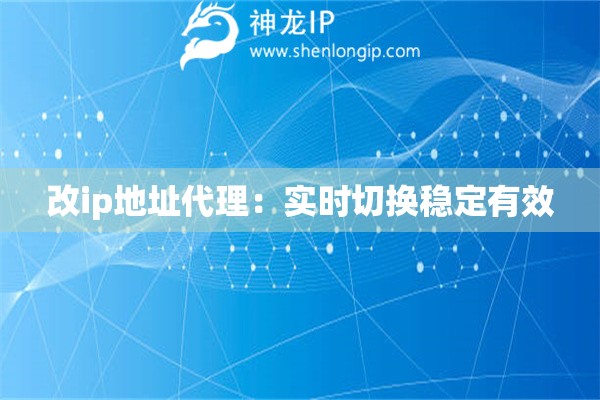 改ip地址代理：實時切換穩(wěn)定有效