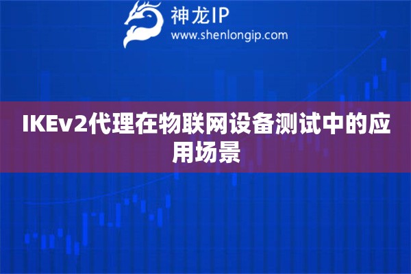 IKEv2代理在物聯(lián)網(wǎng)設(shè)備測(cè)試中的應(yīng)用場(chǎng)景