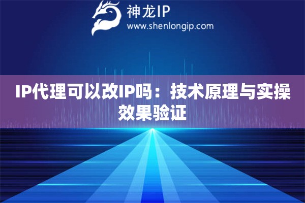 IP代理可以改IP嗎：技術(shù)原理與實(shí)操效果驗(yàn)證