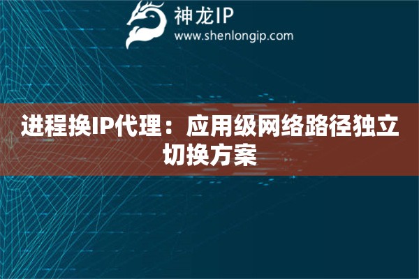 詳細(xì)閱讀:進(jìn)程換IP代理:應(yīng)用級(jí)網(wǎng)絡(luò)路徑獨(dú)立切換方案 進(jìn)程換IP代理:應(yīng)用級(jí)網(wǎng)絡(luò)路徑獨(dú)立切換方案