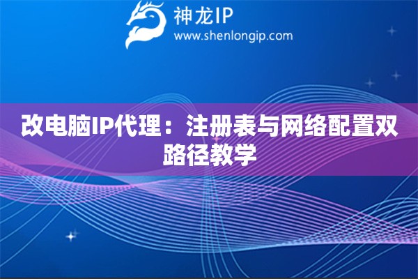 詳細(xì)閱讀:改電腦IP代理:注冊(cè)表與網(wǎng)絡(luò)配置雙路徑教學(xué) 改電腦IP代理:注冊(cè)表與網(wǎng)絡(luò)配置雙路徑教學(xué)