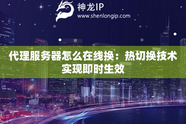 詳細(xì)閱讀:代理服務(wù)器怎么在線(xiàn)換:熱切換技術(shù)實(shí)現(xiàn)即時(shí)生效 代理服務(wù)器怎么在線(xiàn)換:熱切換技術(shù)實(shí)現(xiàn)即時(shí)生效