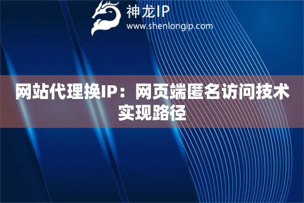 詳細(xì)閱讀:網(wǎng)站代理?yè)QIP:網(wǎng)頁(yè)端匿名訪問(wèn)技術(shù)實(shí)現(xiàn)路徑 網(wǎng)站代理?yè)QIP:網(wǎng)頁(yè)端匿名訪問(wèn)技術(shù)實(shí)現(xiàn)路徑
