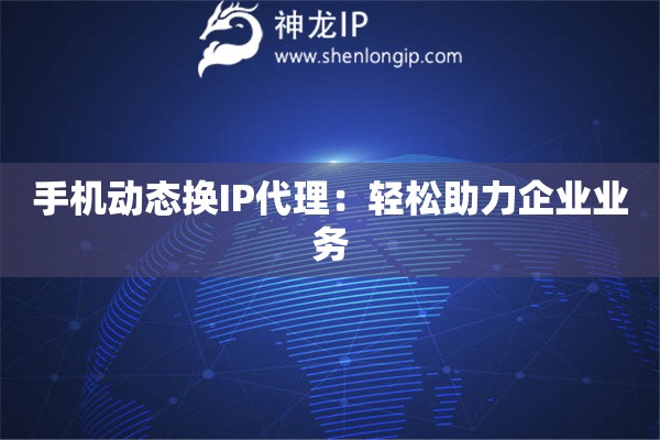 手機動態(tài)換IP代理：輕松助力企業(yè)業(yè)務