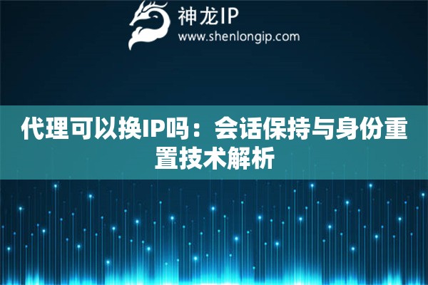 代理可以換IP嗎：會話保持與身份重置技術解析