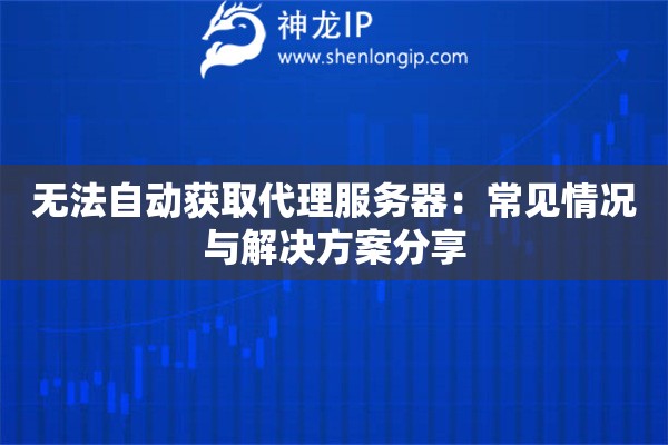 無法自動獲取代理服務(wù)器：常見情況與解決方案分享