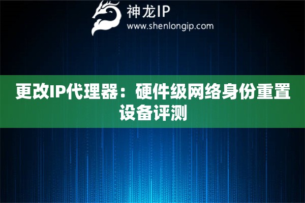 詳細(xì)閱讀:更改IP代理器:硬件級(jí)網(wǎng)絡(luò)身份重置設(shè)備評(píng)測(cè) 更改IP代理器:硬件級(jí)網(wǎng)絡(luò)身份重置設(shè)備評(píng)測(cè)