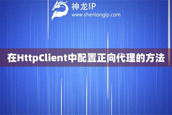 在HttpClient中配置正向代理的方法