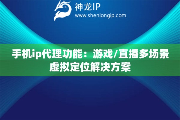 手機(jī)ip代理功能：游戲/直播多場(chǎng)景虛擬定位解決方案