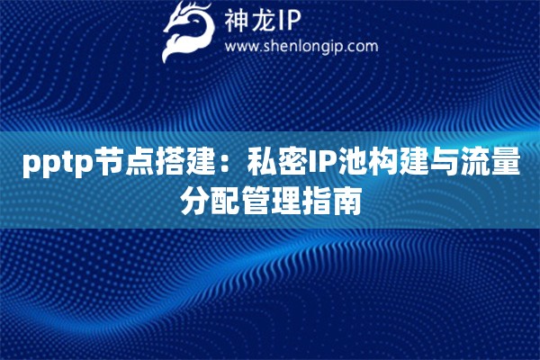 pptp節(jié)點(diǎn)搭建：私密IP池構(gòu)建與流量分配管理指南