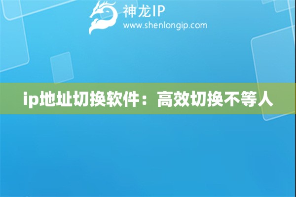 ip地址切換軟件：高效切換不等人