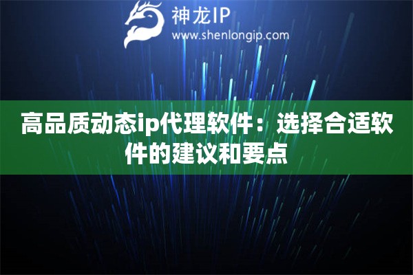 高品質(zhì)動(dòng)態(tài)ip代理軟件：選擇合適軟件的建議和要點(diǎn)