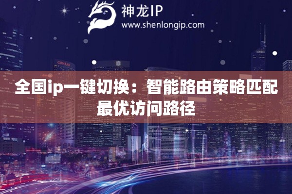 全國ip一鍵切換：智能路由策略匹配最優(yōu)訪問路徑