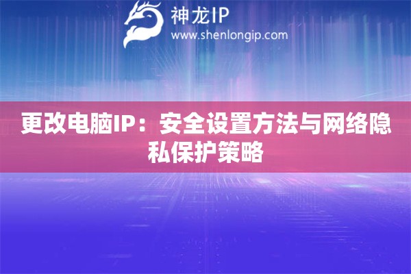 更改電腦IP：安全設(shè)置方法與網(wǎng)絡(luò)隱私保護(hù)策略