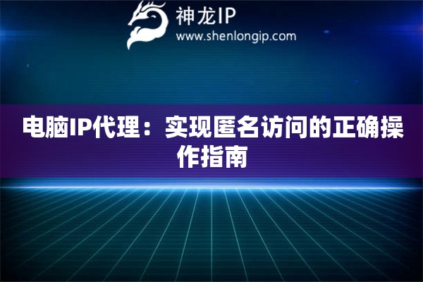 電腦IP代理：實(shí)現(xiàn)匿名訪問的正確操作指南