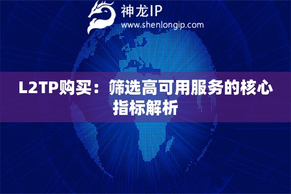 L2TP購買：篩選高可用服務(wù)的核心指標(biāo)解析