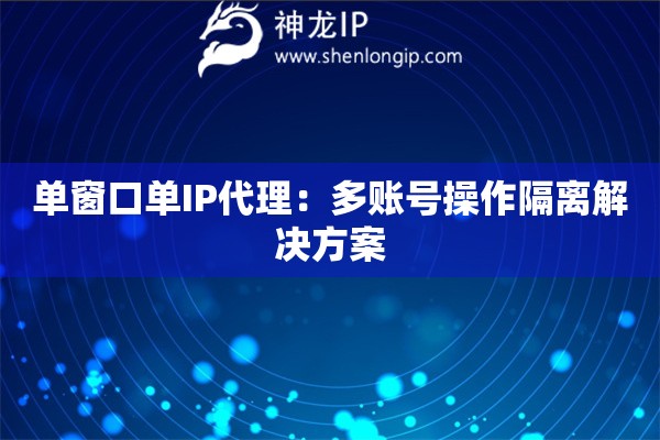 單窗口單IP代理：多賬號操作隔離解決方案