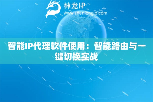 智能IP代理軟件使用：智能路由與一鍵切換實戰(zhàn)