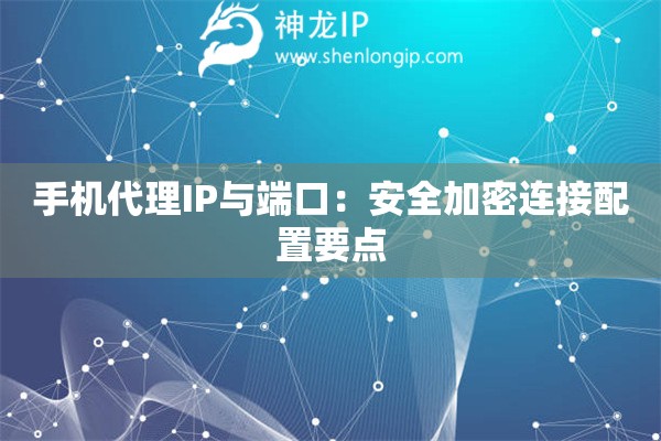 手機(jī)代理IP與端口：安全加密連接配置要點(diǎn)