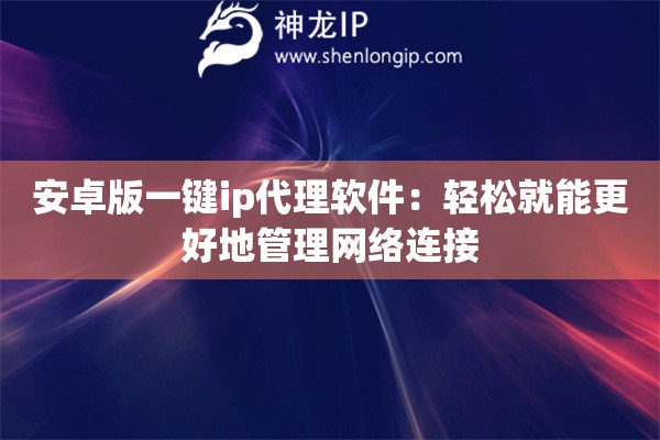 安卓版一鍵ip代理軟件：輕松就能更好地管理網(wǎng)絡(luò)連接