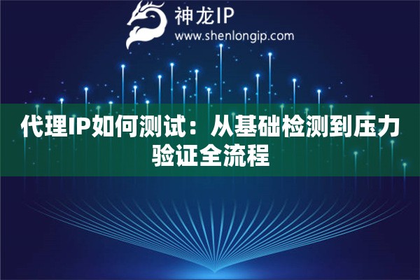 代理IP如何測(cè)試：從基礎(chǔ)檢測(cè)到壓力驗(yàn)證全流程