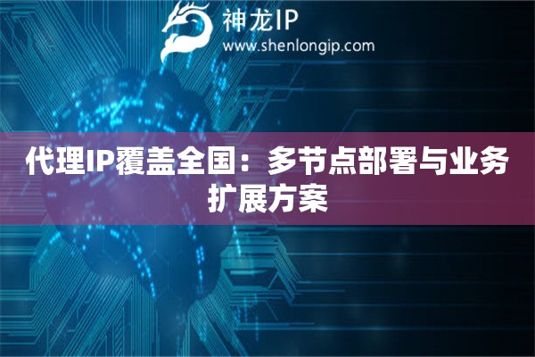代理IP覆蓋全國(guó)：多節(jié)點(diǎn)部署與業(yè)務(wù)擴(kuò)展方案