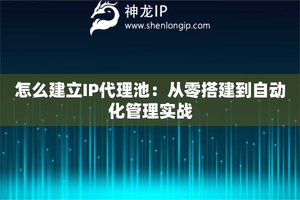 怎么建立IP代理池：從零搭建到自動(dòng)化管理實(shí)戰(zhàn)