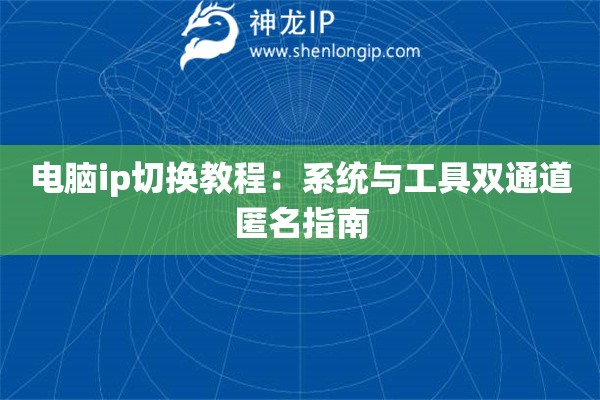 電腦ip切換教程：系統(tǒng)與工具雙通道匿名指南