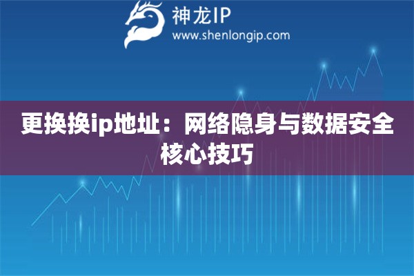 更換換ip地址：網(wǎng)絡隱身與數(shù)據(jù)安全核心技巧